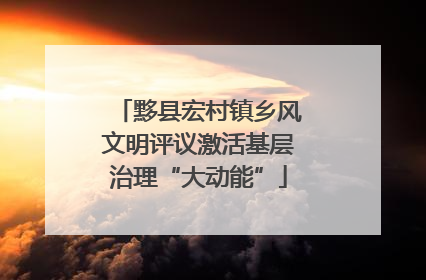 黟县宏村镇乡风文明评议激活基层治理“大动能”