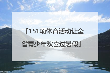 151项体育活动让全省青少年欢喜过暑假