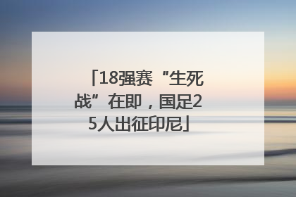 18强赛“生死战”在即，国足25人出征印尼