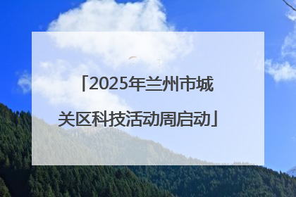2025年兰州市城关区科技活动周启动