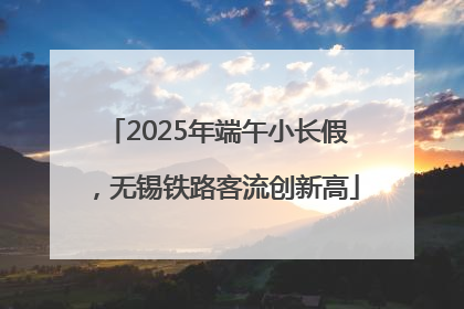 2025年端午小长假，无锡铁路客流创新高