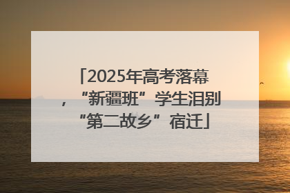 2025年高考落幕，“新疆班”学生泪别“第二故乡”宿迁