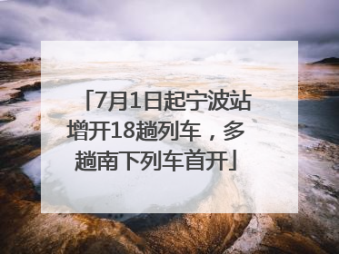 7月1日起宁波站增开18趟列车，多趟南下列车首开