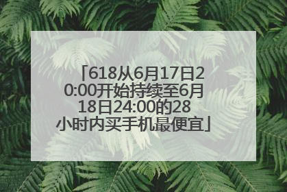 618从6月17日20:00开始持续至6月18日24:00的28小时内买手机最便宜