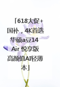 618大促+国补，4K首选华硕a豆14 Air 悦享版高颜值AI轻薄本