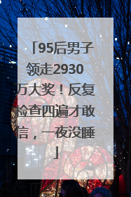 95后男子领走2930万大奖！反复检查四遍才敢信，一夜没睡