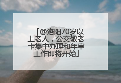 @洛阳70岁以上老人，公交敬老卡集中办理和年审工作即将开始