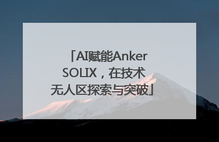AI赋能Anker SOLIX，在技术无人区探索与突破