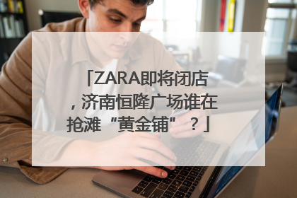 ZARA即将闭店，济南恒隆广场谁在抢滩“黄金铺”？
